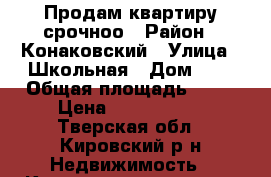 Продам квартиру срочноо › Район ­ Конаковский › Улица ­ Школьная › Дом ­ 9 › Общая площадь ­ 47 › Цена ­ 1 800 000 - Тверская обл., Кировский р-н Недвижимость » Квартиры продажа   